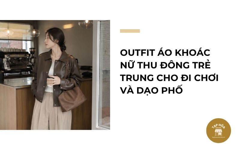 Outfit áo khoác nữ thu đông trẻ trung cho đi chơi và dạo phố