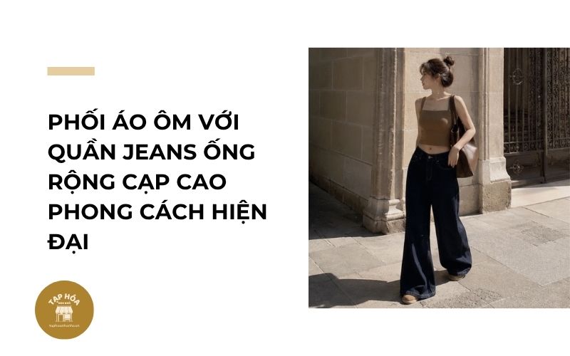 Phối áo ôm với quần jeans ống rộng cạp cao phong cách hiện đại