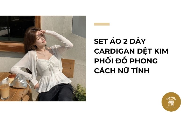 Set áo 2 dây cardigan dệt kim phối đồ phong cách nữ tính