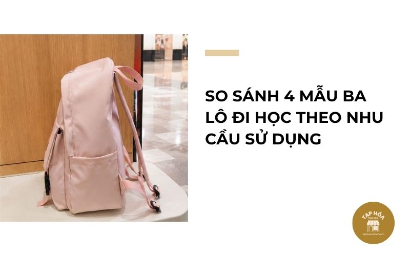 So sánh 4 mẫu ba lô đi học theo nhu cầu sử dụng