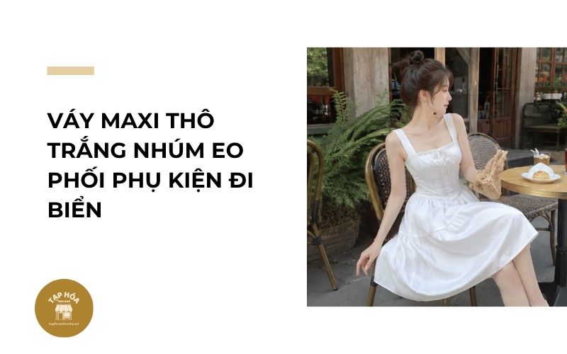 Váy maxi thô trắng nhúm eo phối phụ kiện đi biển
