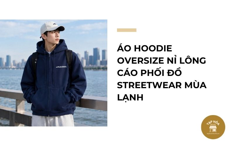 Áo hoodie oversize nỉ lông cáo phối đồ streetwear mùa lạnh