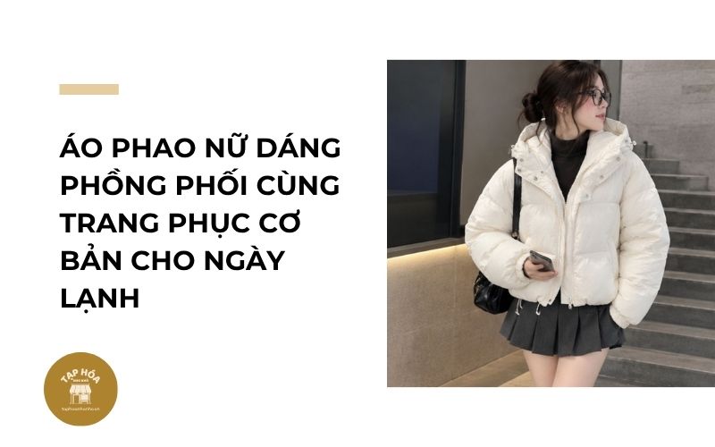Áo phao nữ dáng phồng phối cùng trang phục cơ bản cho ngày lạnh