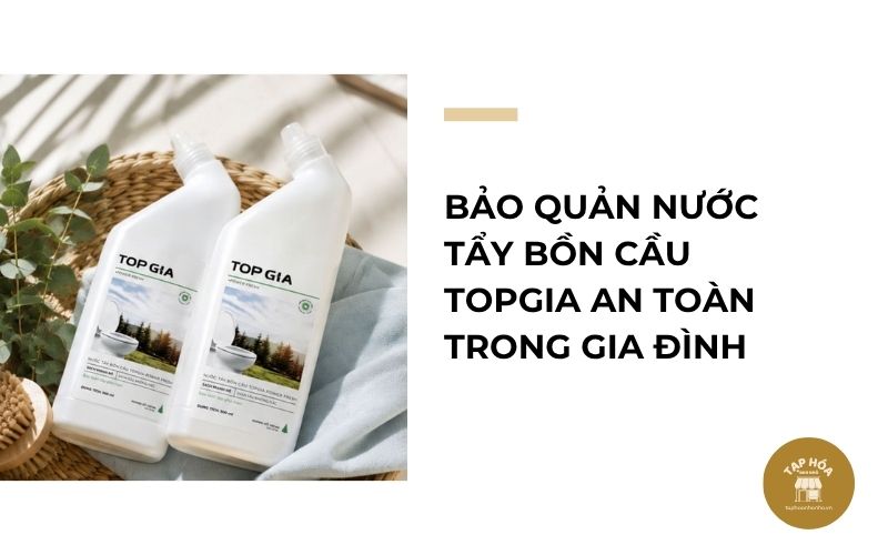 Bảo quản nước tẩy bồn cầu Topgia an toàn trong gia đình