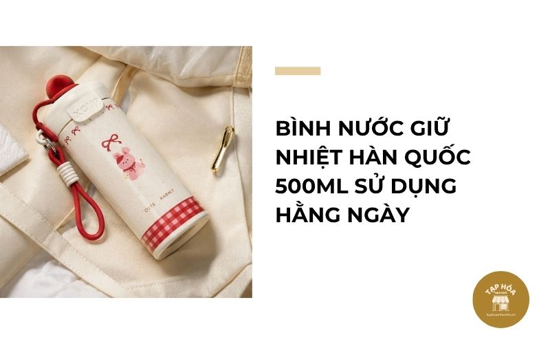 Bình nước giữ nhiệt Hàn Quốc 500ml sử dụng hằng ngày