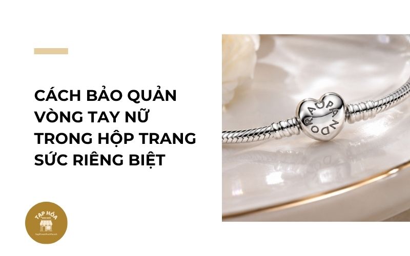 Cách bảo quản vòng tay nữ trong hộp trang sức riêng biệt