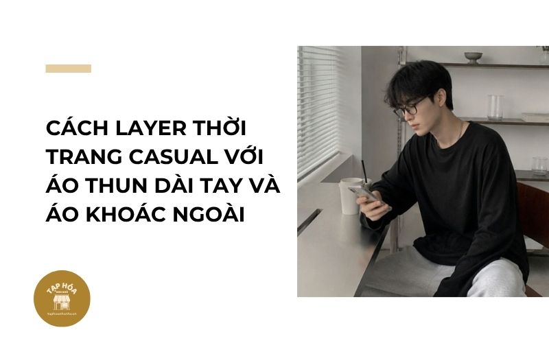 Cách layer thời trang casual với áo thun dài tay và áo khoác ngoài