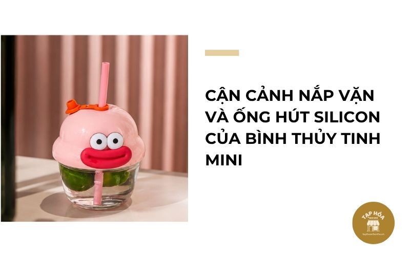 Cận cảnh nắp vặn và ống hút silicon của bình thủy tinh mini