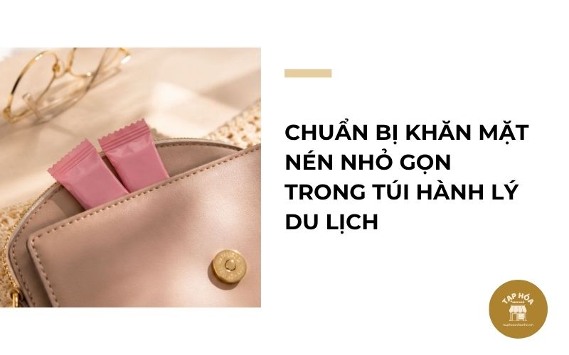 Chuẩn bị khăn mặt nén nhỏ gọn trong túi hành lý du lịch