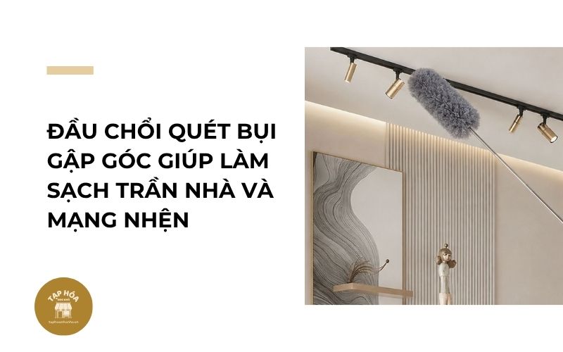 Đầu chổi quét bụi gập góc giúp làm sạch trần nhà và mạng nhện