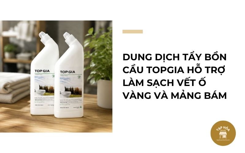 Dung dịch tẩy bồn cầu Topgia hỗ trợ làm sạch vết ố vàng và mảng bám
