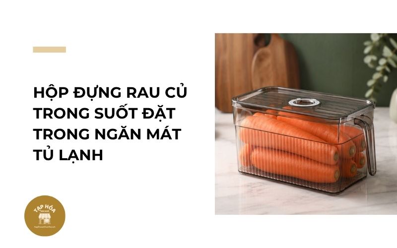 Hộp đựng rau củ trong suốt đặt trong ngăn mát tủ lạnh