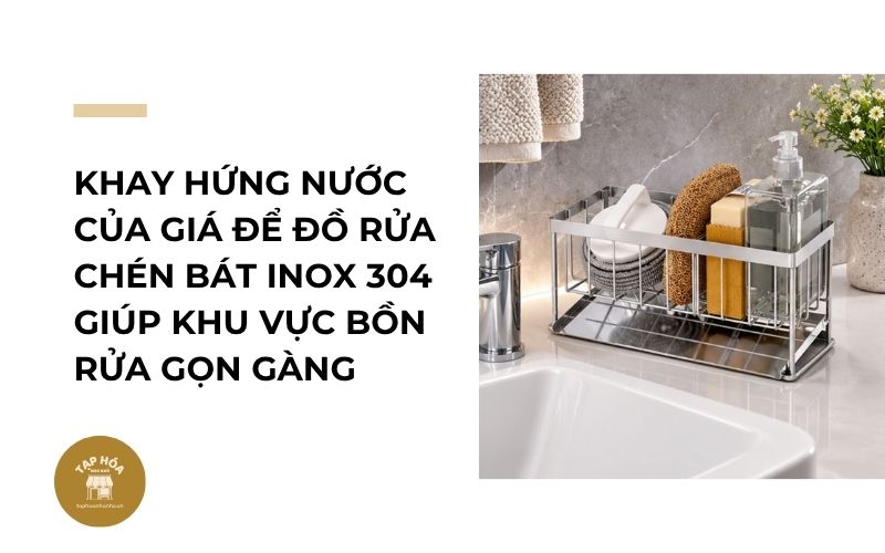 Khay hứng nước của giá để đồ rửa chén bát inox 304 giúp khu vực bồn rửa gọn gàng