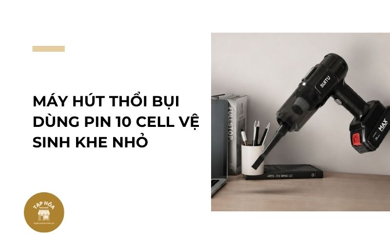 Máy hút thổi bụi dùng pin 10 cell vệ sinh khe nhỏ