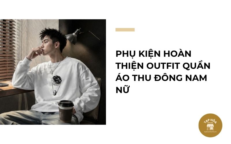 Phụ kiện hoàn thiện outfit quần áo thu đông nam nữ