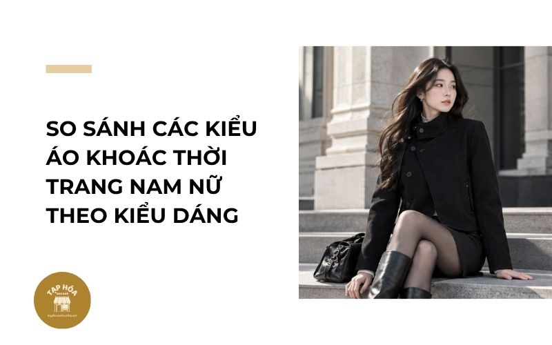 So sánh các kiểu áo khoác thời trang nam nữ theo kiểu dáng