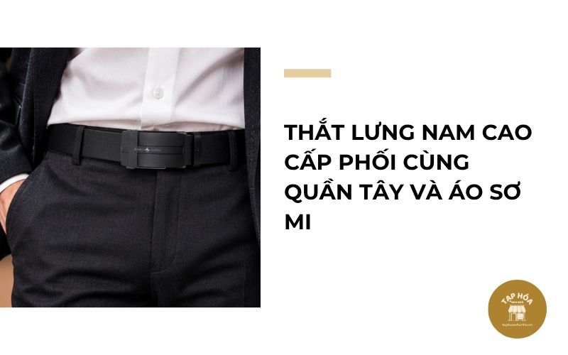 Thắt lưng nam cao cấp phối cùng quần tây và áo sơ mi