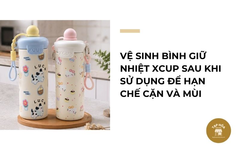 Vệ sinh bình giữ nhiệt XCUP sau khi sử dụng để hạn chế cặn và mùi