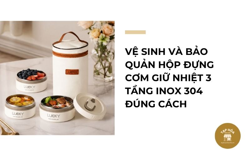 Vệ sinh và bảo quản hộp đựng cơm giữ nhiệt 3 tầng inox 304 đúng cách