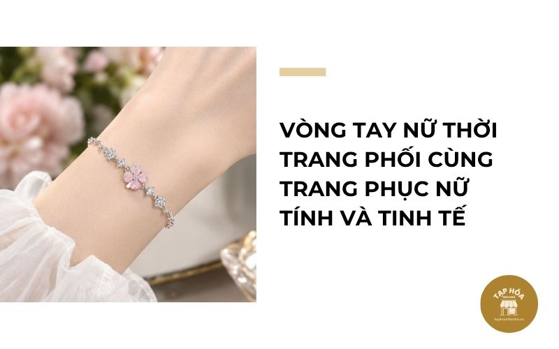Vòng tay nữ thời trang phối cùng trang phục nữ tính và tinh tế
